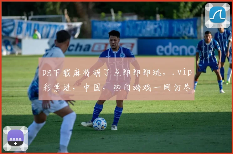 pg下载麻将胡了点即即即玩,.vip彩票进,中国,热门游戏一网打尽